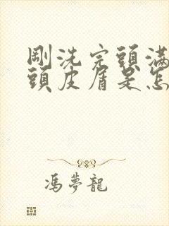 刚洗完头满头的头皮屑是怎么回事封面