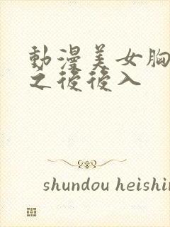 动漫美女胸被摸之后后入