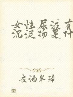 女性尿液有白色沉淀物是什么原因