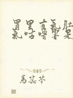 胃里有气肚子有气咕噜响是怎么回事