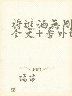 将进酒无删减版全文+番外txt