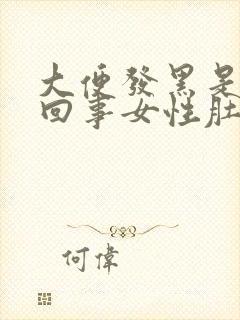 大便发黑是怎么回事女性肚子胀气放屁