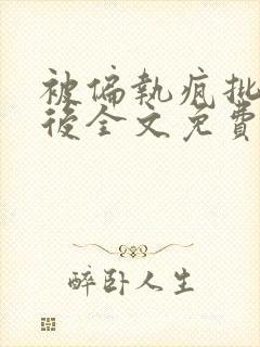 被偏执疯批囚禁后全文免费阅读