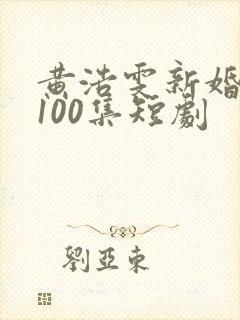 黄浩雯新婚慢热100集短剧