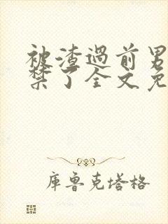 被渣过前男友囚禁了全文免费阅读