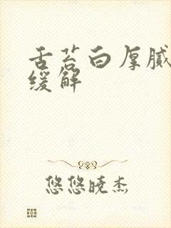 舌苔白厚腻怎么缓解