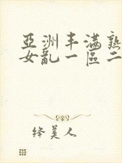 亚洲丰满熟妇熟女乱一区二区