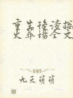 重生后渣总追妻火葬场全文阅读