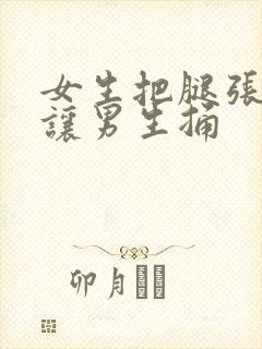 女生把腿张开,让男生捅