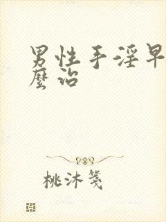 男性手淫早射怎么治