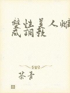 双性美人雌堕养成调教