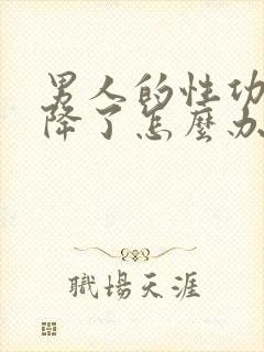 男人的性功能下降了怎么办