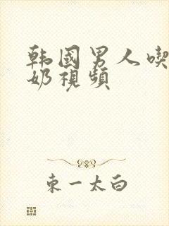 韩国男人吃女人奶视频