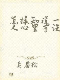 怎样知道一个男人心里有没有你