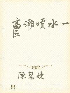 高潮喷水一二三区