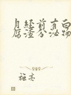 月经前有白色豆腐渣分泌物怎么回事