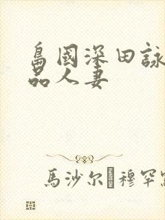 岛国深田咏美精品人妻