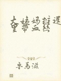 大姨妈推迟白带里带血丝