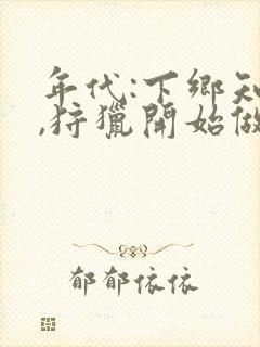 年代:下乡知青,狩猎开始做大佬