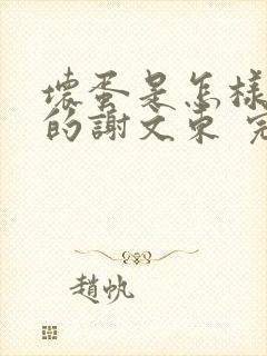 坏蛋是怎样炼成的谢文东 完本