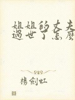 姐姐的丈夫爸爸过世了怎么写