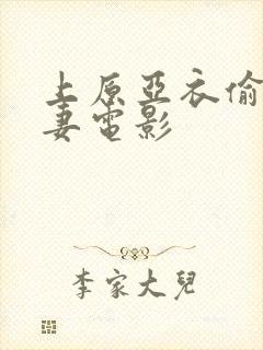 上原亚衣偷欲人妻电影