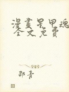 漫画星甲魂将传 全文免费