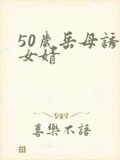 50岁岳母诱惑女婿