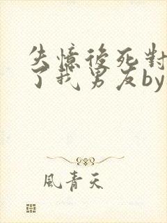 失忆后死对头成了我男友by祝