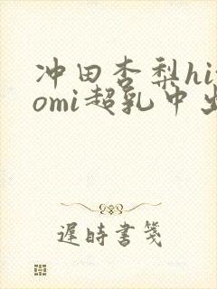 冲田杏梨hitomi超乳中出