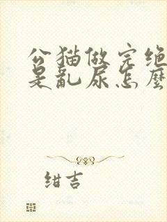 公猫做完绝育还是乱尿怎么办