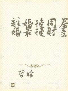 离婚后同居不复婚最后财产怎么分