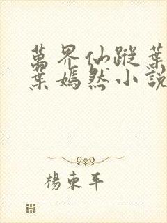 万界仙踪叶星云叶嫣然小说免费阅读