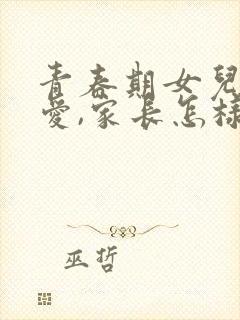 青春期女儿谈恋爱,家长怎样和女儿沟通