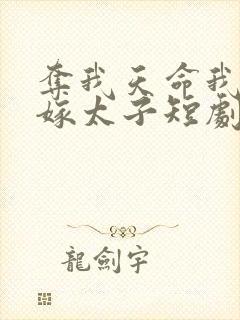 夺我天命我重生嫁太子短剧全集免费