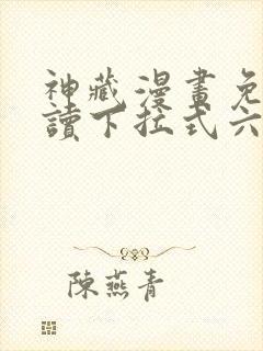 神藏漫画免费阅读下拉式六漫画