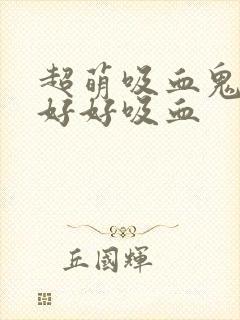 超萌吸血鬼不能好好吸血