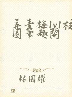 弄青梅1v1校园笔趣阁