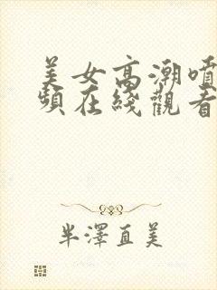 美女高潮喷水视频在线观看