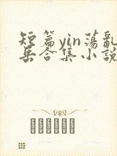 短篇yin荡乱岳合集小说