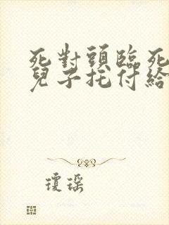 死对头临死前把儿子托付给了我小说