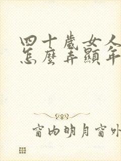 四十岁女人头发怎么弄显年轻