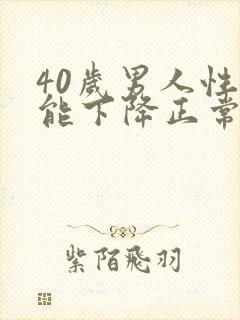 40岁男人性功能下降正常吗