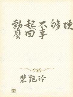 勃起不够硬了怎么回事