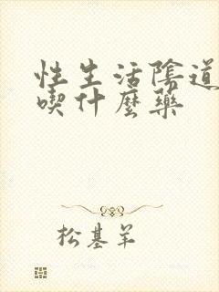 性生活阴道干涩吃什么药