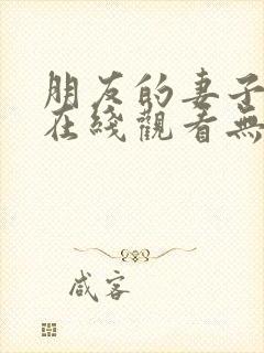 朋友的妻子电影在线观看无删减版中