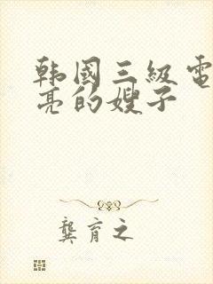 韩国三级电影漂亮的嫂子