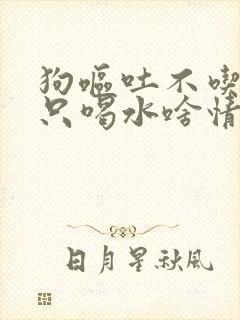 狗呕吐不吃东西只喝水啥情况