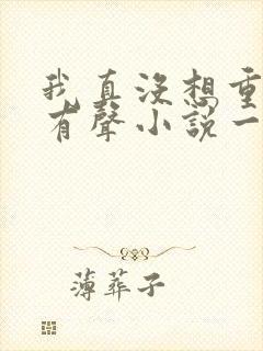 我真没想重生啊有声小说一种侃侃