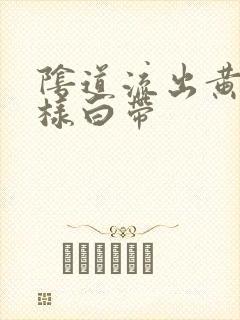 阴道流出黄色水样白带